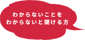 わからないことをわからないと聞ける方