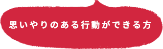 思いやりのある行動ができる方